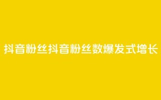 抖音粉丝(抖音粉丝数：爆发式增长！)