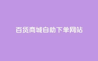 百货商城自助下单网站,快手免费涨8000粉丝 - 点赞评论任务接单大厅 - 抖音粉丝增加