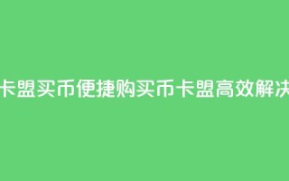 卡盟买q币(便捷购买Q币，卡盟高效解决)