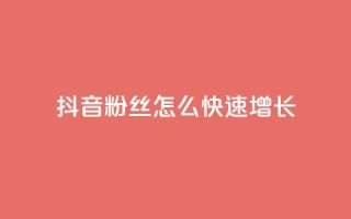 抖音粉丝怎么快速增长 - 如何迅速提升抖音粉丝数量的有效方法~