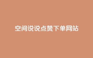 qq空间说说点赞下单网站 - 提升QQ空间说说点赞的便捷平台探索~