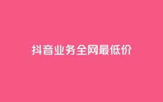 抖音业务全网最低价,自助下单24小时平台 - 刷QQ会员网站永久网址卡盟 - qq超级会员低价网站