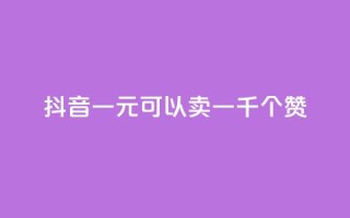 抖音一元可以卖一千个赞 - 抖音一元买千赞的新玩法揭秘~