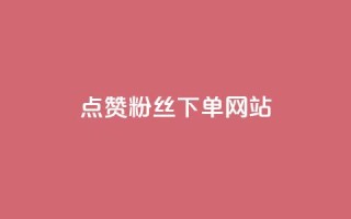 点赞粉丝下单网站 - 点赞粉丝下单网站-最佳选择来提升你的曝光与销量!