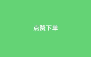 点赞下单 - 点赞下单，引领购物新趋势~