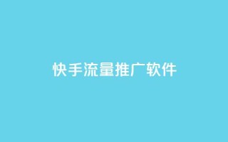 快手流量推广软件 - 快手流量推广软件：有效提升快手平台流量的工具~