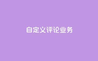 dy自定义评论业务 - 探索DY自定义评论新业务的无限可能~