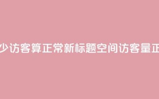 qq空间多少访客算正常(新标题：QQ空间访客量正常范围)