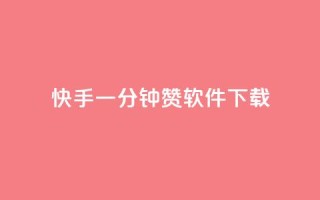 快手一分钟500赞软件下载 - 快手一键获取500赞的软件下载方法揭秘~