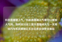 抖音直播刷人气，抖音直播刷人气票可以增加人气吗，如何在抖音上提升直播间人气—实用技巧与实战策略亿乐社区低价自营货源站