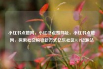 小红书点赞网，小红书点赞网址，小红书点赞网，探索社交购物新方式亿乐社区SUP货源站