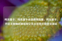 纯流量卡，纯流量卡全国通用流量，纯流量卡，开启无限畅游新旅程亿乐社区低价自营货源站