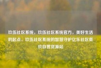 玖伍社区系统，玖伍社区系统官方，美好生活的起点，玖伍社区系统的智慧守护亿乐社区低价自营货源站