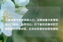 无限流量卡免费申请入口，无限流量卡免费申请入口移动，当然可以。以下是符合要求的文章标题和文章内容，亿乐社区低价自营货源站