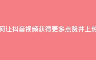 如何让抖音视频获得更多点赞并上热门？