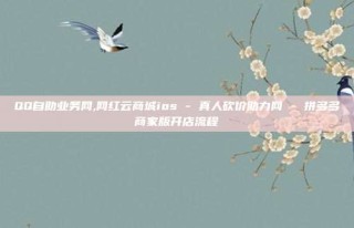 QQ自助业务网,网红云商城ios - 真人砍价助力网 - 拼多多商家版开店流程