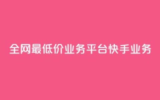 全网最低价业务平台快手业务,qq代充超级会员 - 抖涨客软件 - 快手播放量网站平台免费