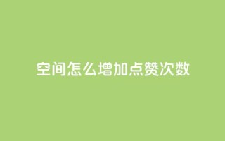 qq空间怎么增加点赞次数,dy免费24小时下单平台 - QQ下单平台自助 - 哔哩业务自助网站
