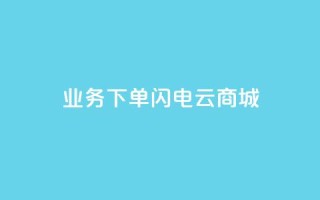 dy业务下单闪电云商城,qq业务全网低价1000 - 抖音快手免费业务 - 快手1块钱1w播放量在哪买