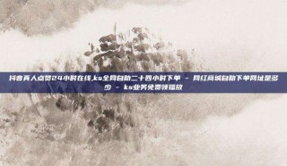 抖音真人点赞24小时在线,ks全网自助二十四小时下单 - 网红商城自助下单网址是多少 - ks业务免费领播放