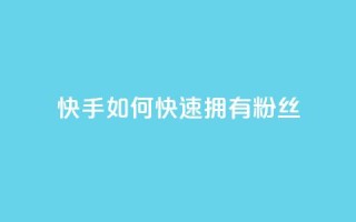 快手如何快速拥有1w粉丝 - 迅速吸引1万粉丝的快手技巧揭秘~