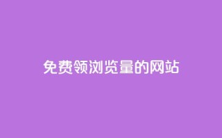 免费领浏览量的网站 - 获取免费流量的网站助您吸引更多访客!