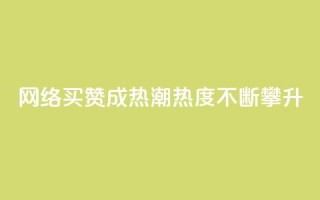 网络买赞成热潮，热度不断攀升