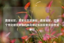 直客社区，直客社区货源站，直客社区，打造个性化居住体验的新选择亿乐社区低价自营货源站