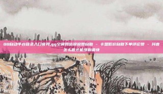 QQ自动平台登录入口官网,qq空间网站说说赞自助 - 卡盟低价自助下单评论赞 - 抖音怎么做才能涨粉最快