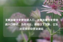 无限流量卡免费申请入口，无限流量卡免费申请入口移动，当然可以，请看以下文章，亿乐社区低价自营货源站