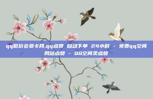 qq低价会员卡网,qq点赞 自动下单 24小时 - 免费qq空间网站点赞 QQ空间卖点赞  第1张