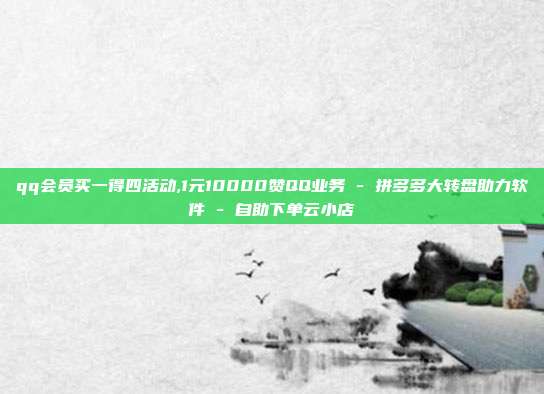 qq会员买一得四活动,1元10000赞QQ业务 - 拼多多大转盘助力软件 自助下单云小店  第1张