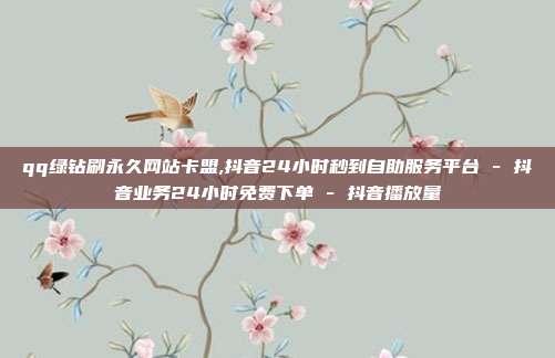 qq绿钻刷永久网站卡盟,抖音24小时秒到自助服务平台 - 抖音业务24小时免费下单 抖音播放量  第1张