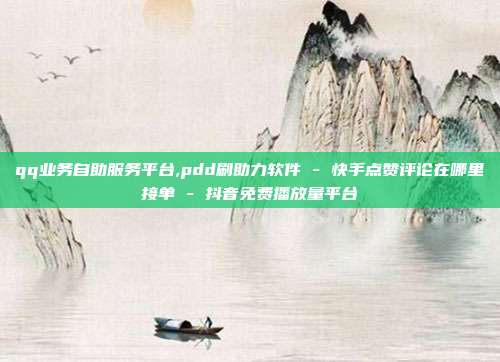 qq业务自助服务平台,pdd刷助力软件 - 快手点赞评论在哪里接单 抖音免费播放量平台  第1张