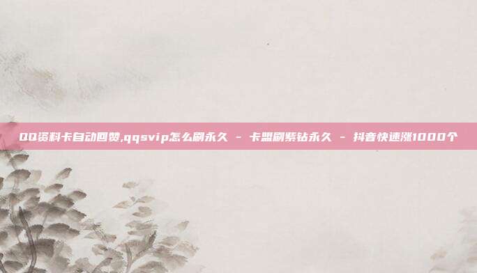QQ资料卡自动回赞,qqsvip怎么刷永久 - 卡盟刷紫钻永久 抖音快速涨1000个  第1张