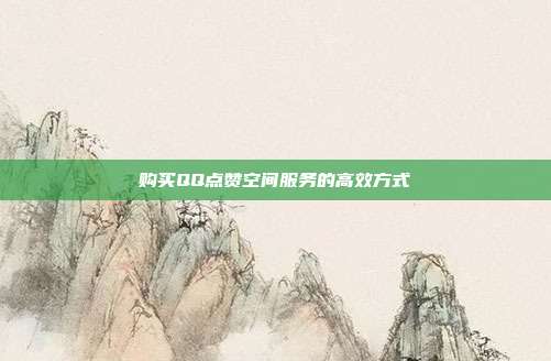 购买QQ点赞空间服务的高效方式  第1张