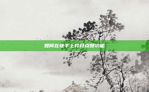 如何在快手上打开点赞功能  第1张