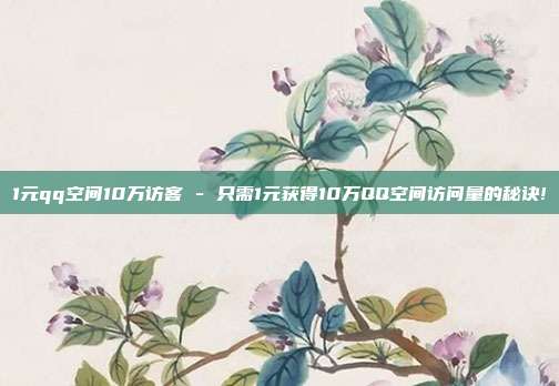 1元qq空间10万访客 - 只需1元获得10万QQ空间访问量的秘诀!  第1张
