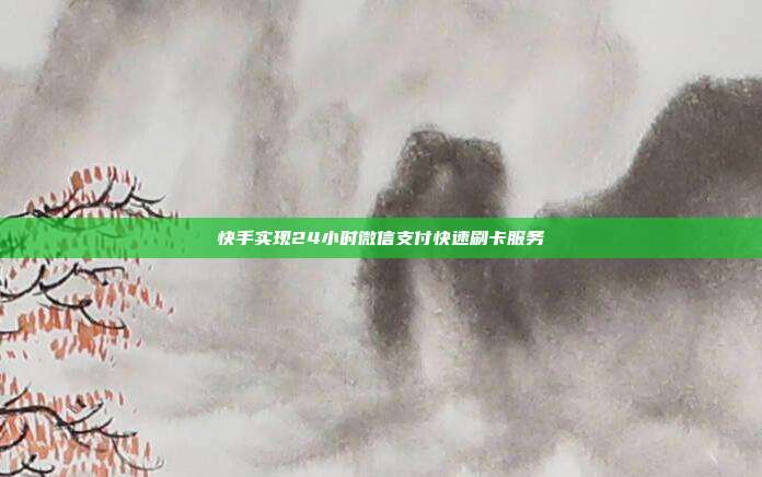 快手实现24小时微信支付快速刷卡服务  第1张