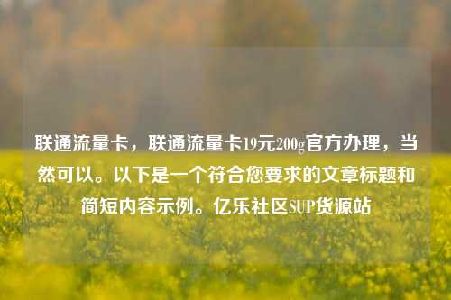 联通流量卡，联通流量卡19元200g官方办理，当然可以。以下是一个符合您要求的文章标题和简短内容示例。亿乐社区SUP货源站  第1张